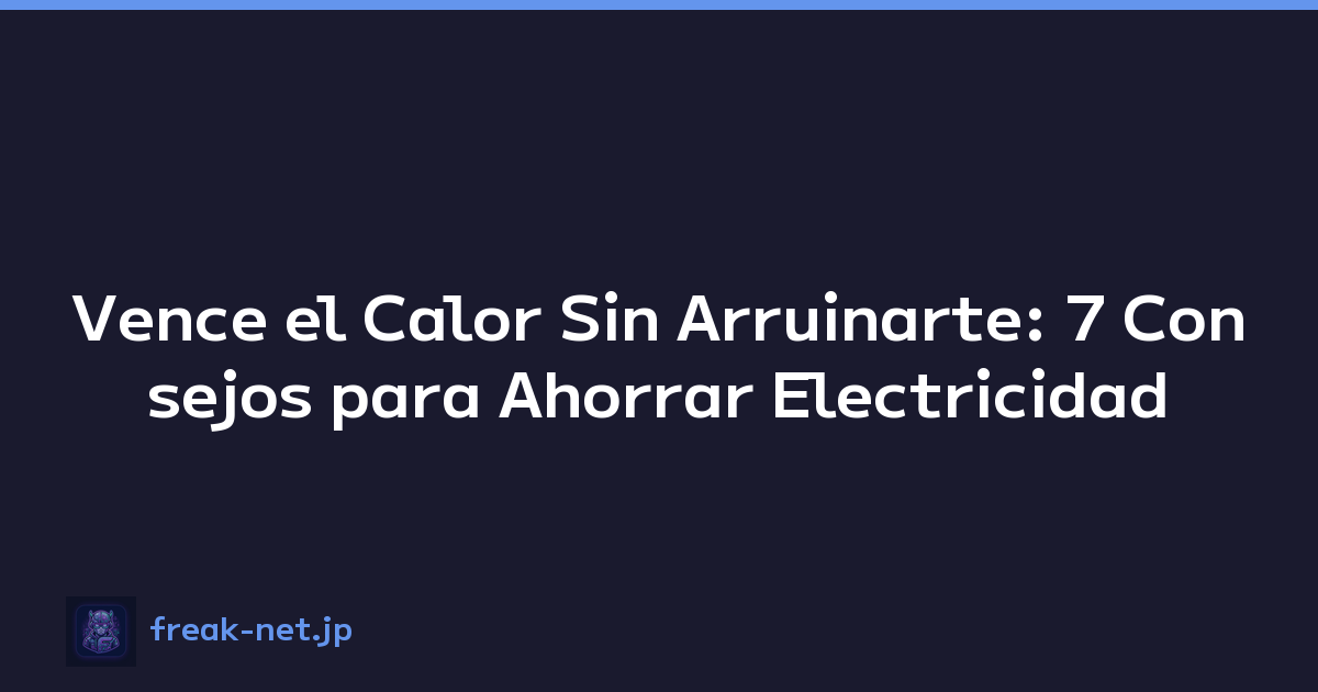 Vence el Calor Sin Arruinarte: 7 Consejos para Ahorrar Electricidad