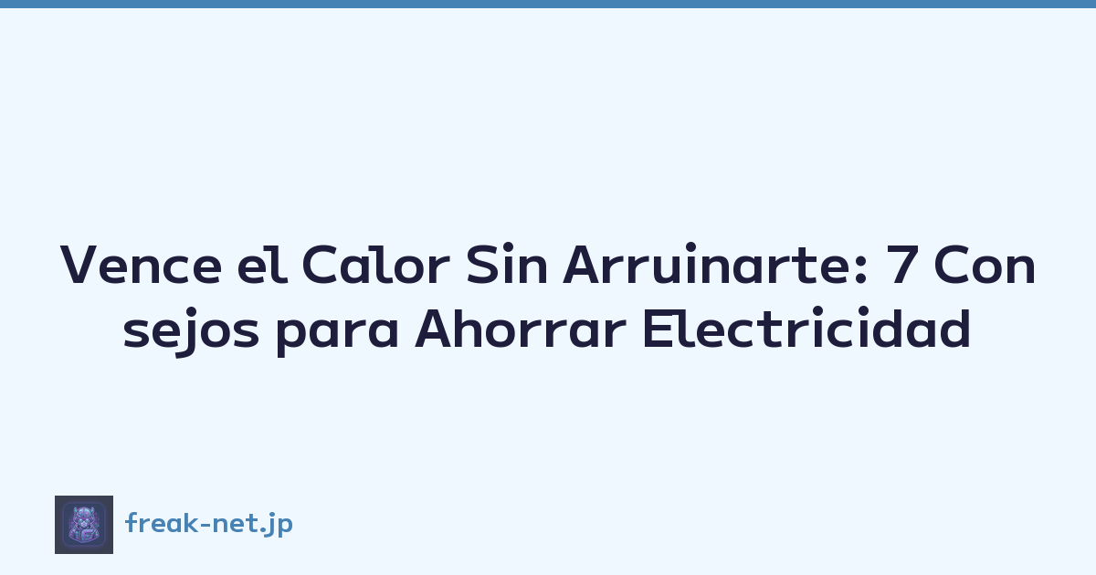 Vence el Calor Sin Arruinarte: 7 Consejos para Ahorrar Electricidad