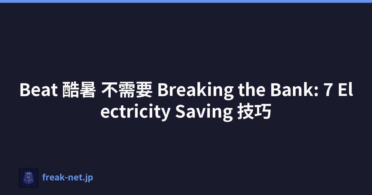 Beat 酷暑 不需要 Breaking the Bank: 7 Electricity Saving 技巧