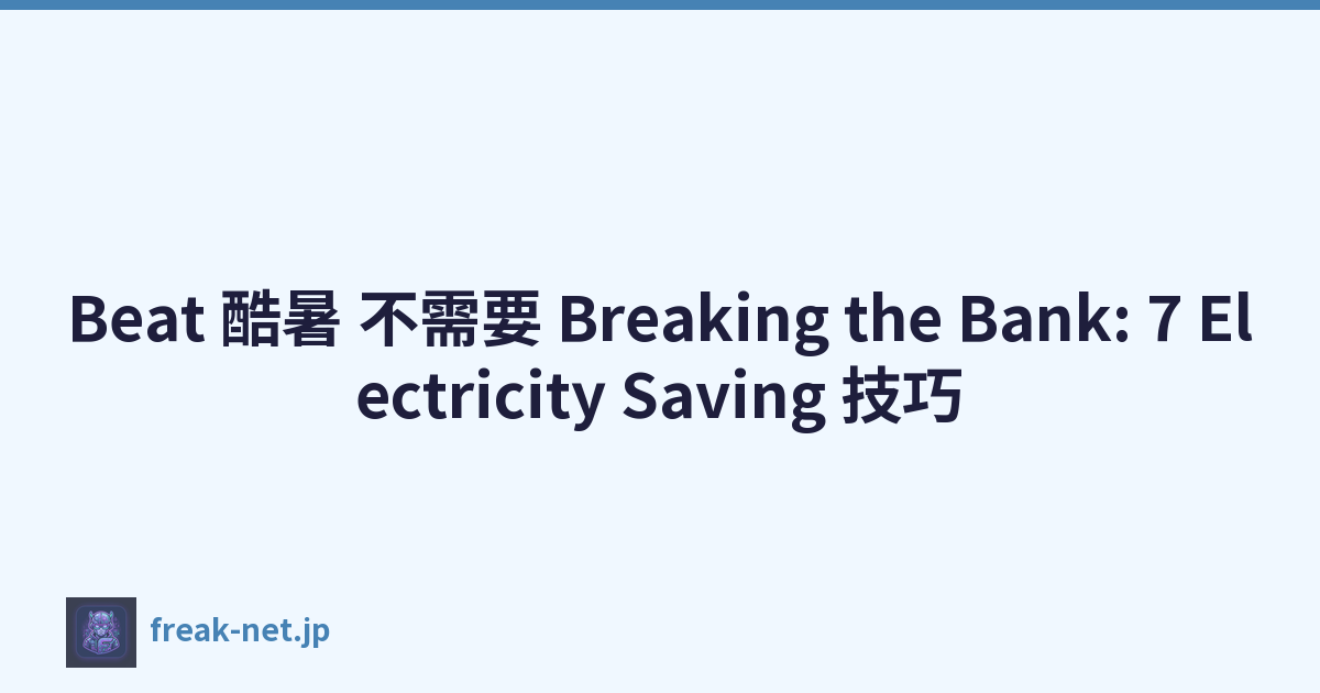 Beat 酷暑 不需要 Breaking the Bank: 7 Electricity Saving 技巧