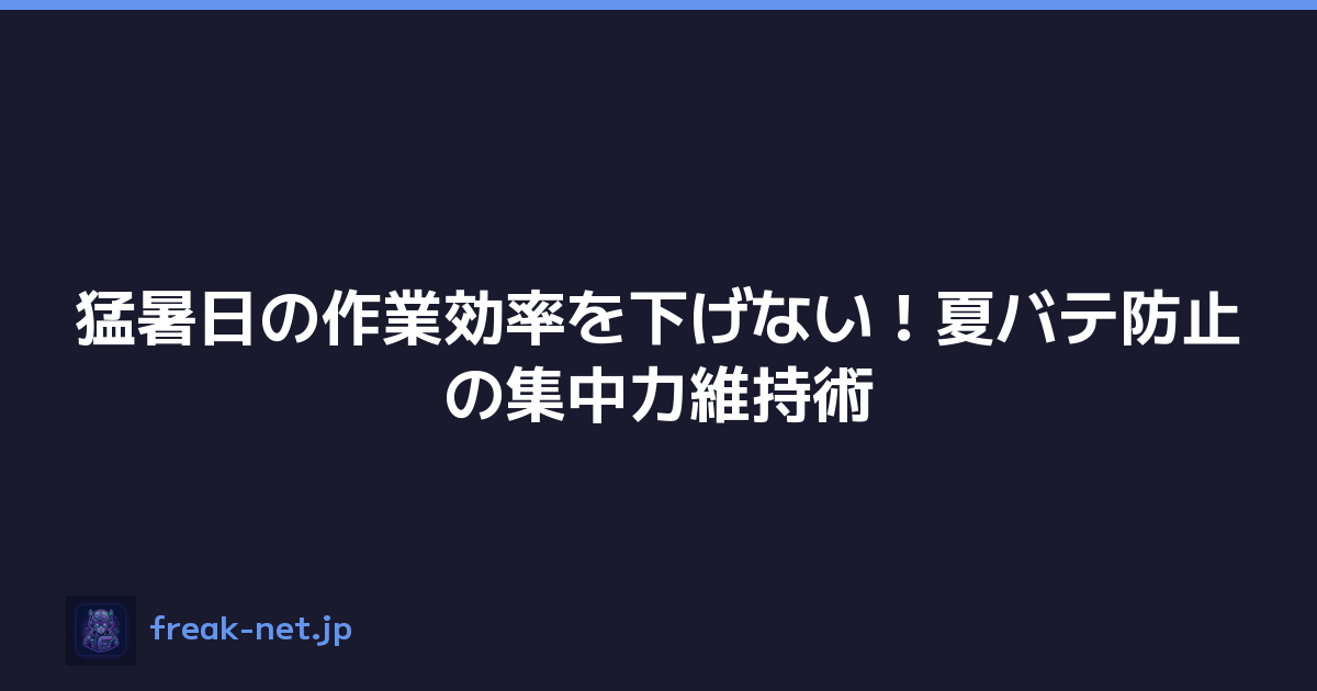 猛暑日の作業効率を下げない！夏バテ防止の集中力維持術