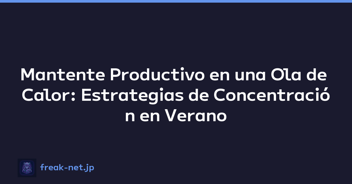 Mantente Productivo en una Ola de Calor: Estrategias de Concentración en Verano