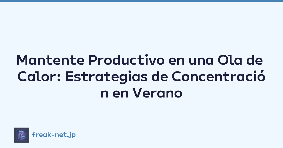 Mantente Productivo en una Ola de Calor: Estrategias de Concentración en Verano