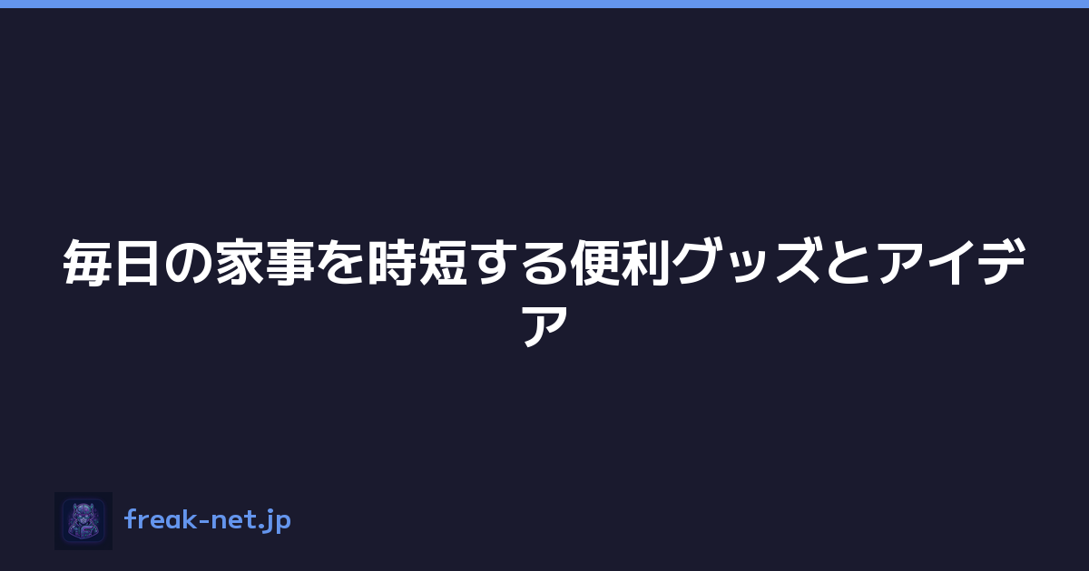 毎日の家事を時短する便利グッズとアイデア