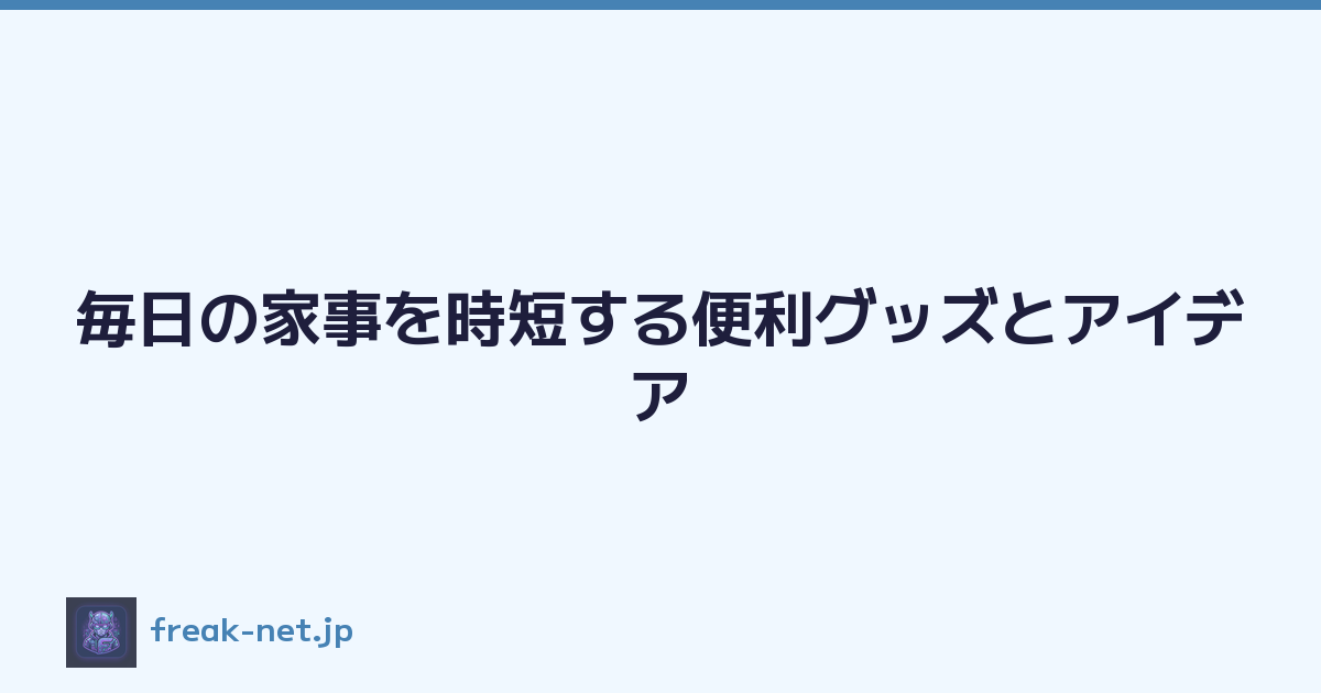 毎日の家事を時短する便利グッズとアイデア