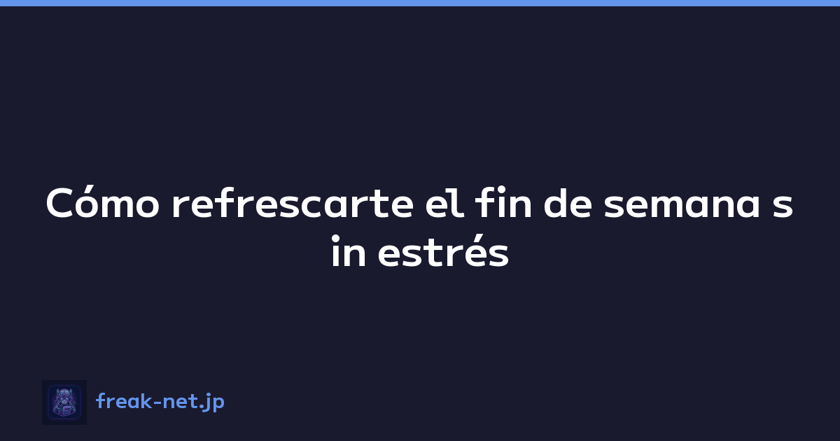 Cómo refrescarte el fin de semana sin estrés
