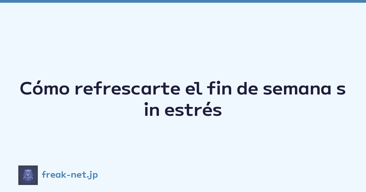 Cómo refrescarte el fin de semana sin estrés
