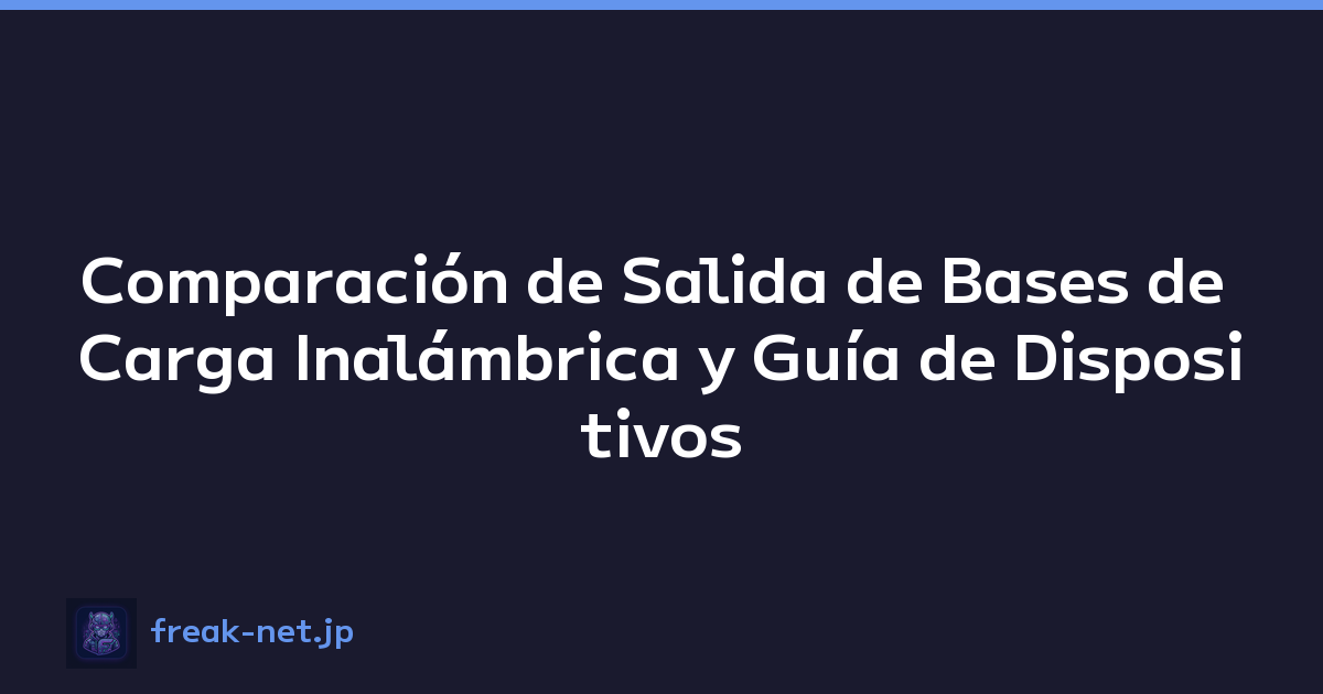 Comparación de Salida de Bases de Carga Inalámbrica y Guía de Dispositivos Compatibles