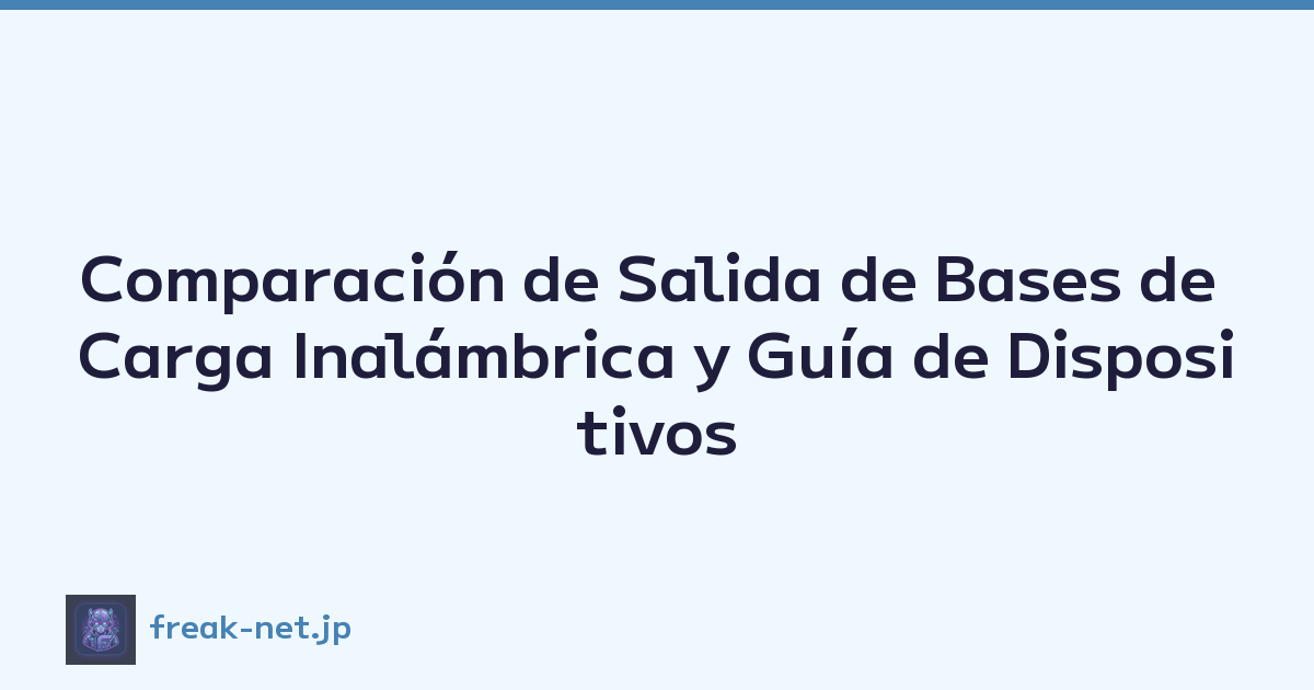 Comparación de Salida de Bases de Carga Inalámbrica y Guía de Dispositivos Compatibles