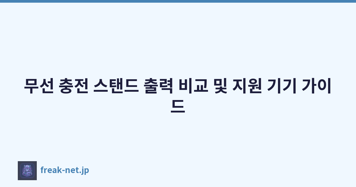 무선 충전 스탠드 출력 비교 및 지원 기기 가이드