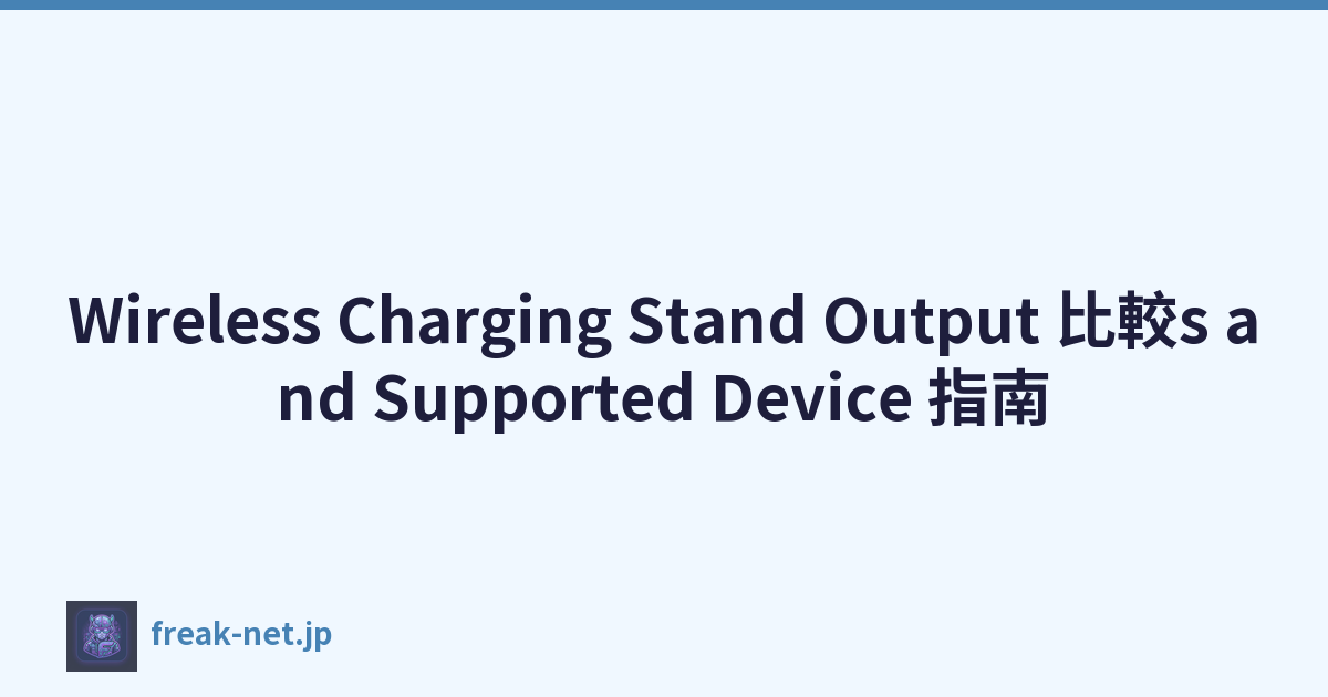 Wireless Charging Stand Output 比較s and Supported Device 指南