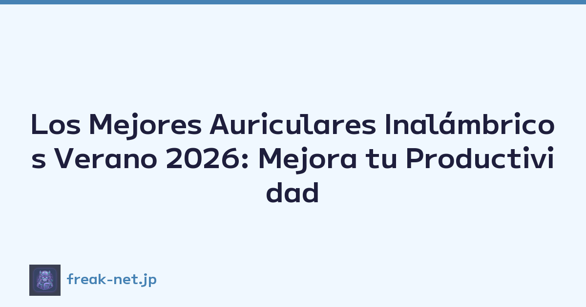 Los Mejores Auriculares Inalámbricos Verano 2026: Mejora tu Productividad