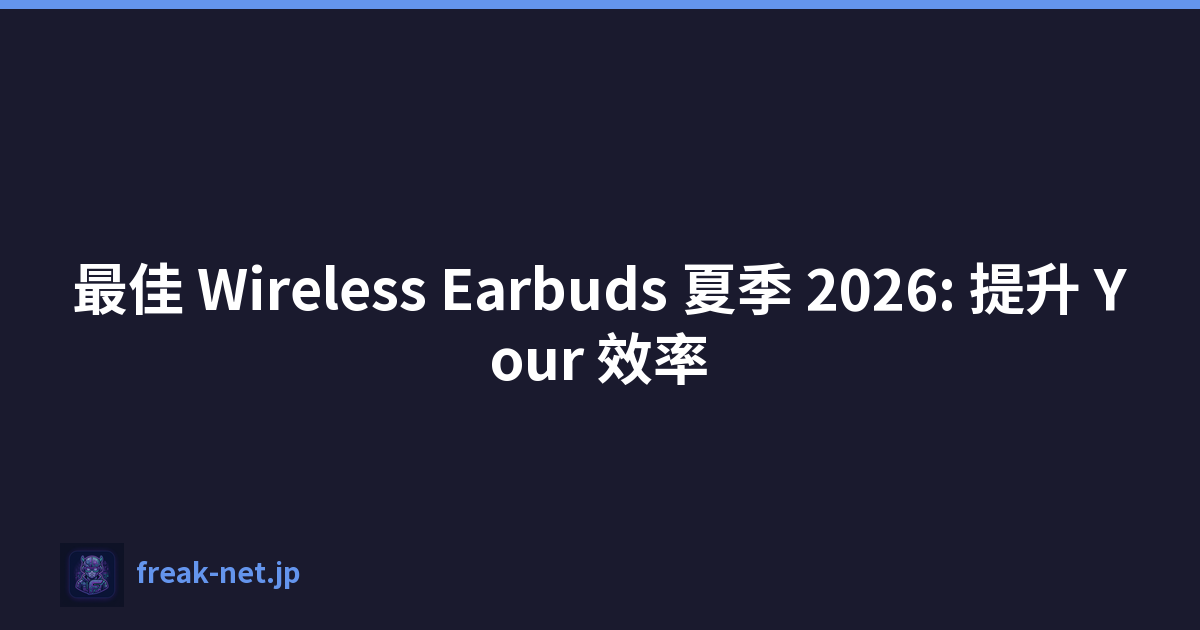 最佳 Wireless Earbuds 夏季 2026: 提升 Your 效率